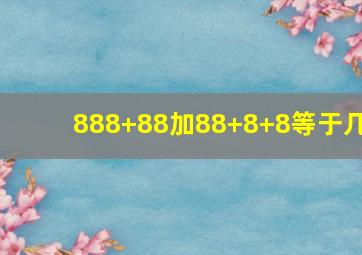 888+88加88+8+8等于几