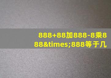 888+88加888-8乘888×888等于几