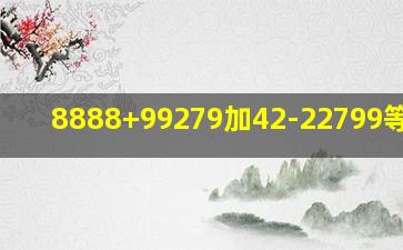 8888+99279加42-22799等于几