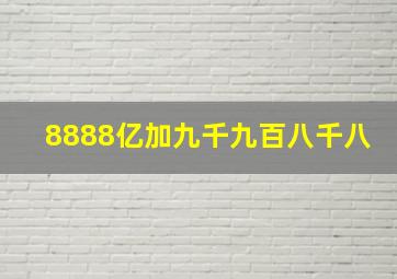 8888亿加九千九百八千八