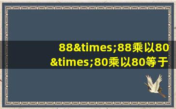 88×88乘以80×80乘以80等于几