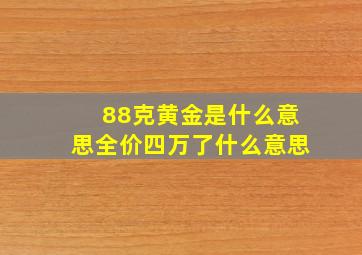 88克黄金是什么意思全价四万了什么意思