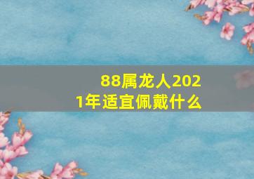 88属龙人2021年适宜佩戴什么