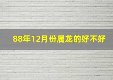 88年12月份属龙的好不好