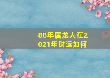 88年属龙人在2021年财运如何