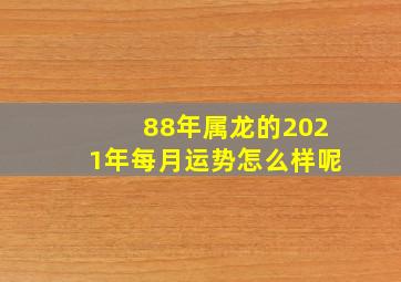 88年属龙的2021年每月运势怎么样呢