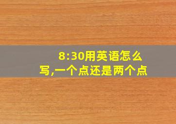 8:30用英语怎么写,一个点还是两个点