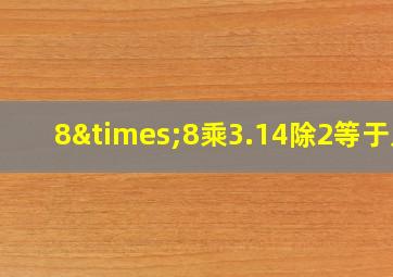 8×8乘3.14除2等于几