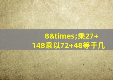 8×乘27+148乘以72+48等于几