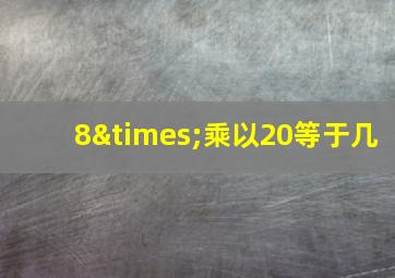 8×乘以20等于几