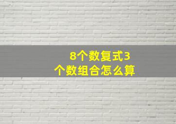 8个数复式3个数组合怎么算