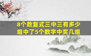 8个数复式三中三有多少组中了5个数字中奖几组