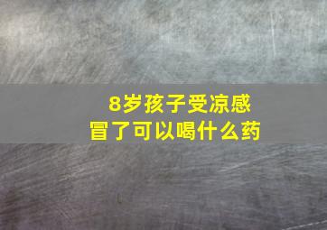 8岁孩子受凉感冒了可以喝什么药