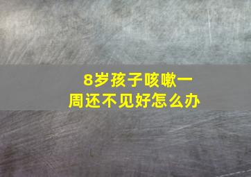 8岁孩子咳嗽一周还不见好怎么办