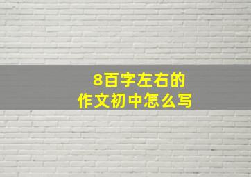 8百字左右的作文初中怎么写