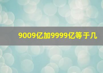 9009亿加9999亿等于几