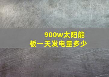 900w太阳能板一天发电量多少