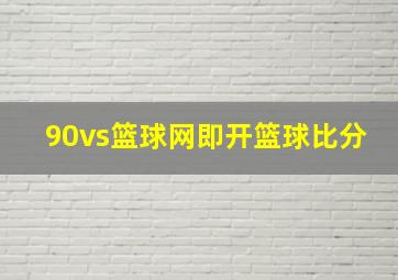 90vs篮球网即开篮球比分