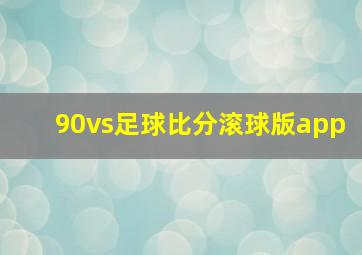 90vs足球比分滚球版app