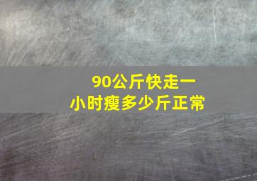 90公斤快走一小时瘦多少斤正常