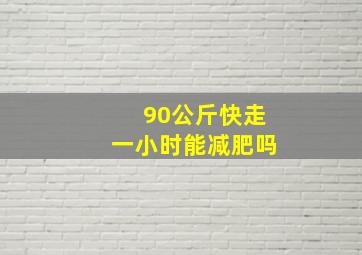 90公斤快走一小时能减肥吗