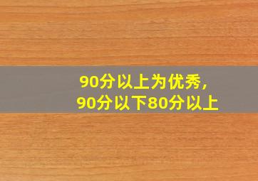 90分以上为优秀,90分以下80分以上