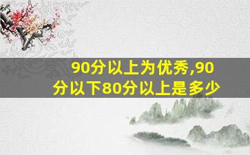 90分以上为优秀,90分以下80分以上是多少