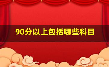 90分以上包括哪些科目