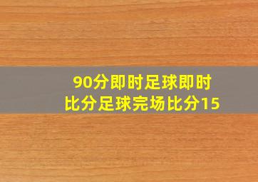 90分即时足球即时比分足球完场比分15