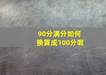 90分满分如何换算成100分呢