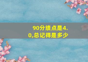 90分绩点是4.0,总记得是多少