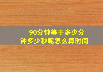 90分钟等于多少分钟多少秒呢怎么算时间