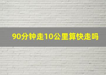 90分钟走10公里算快走吗