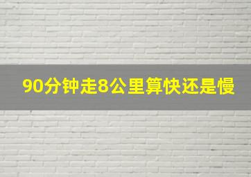 90分钟走8公里算快还是慢