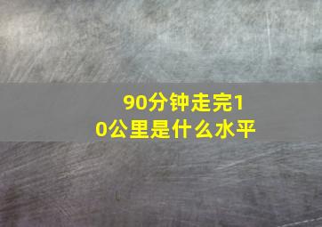 90分钟走完10公里是什么水平