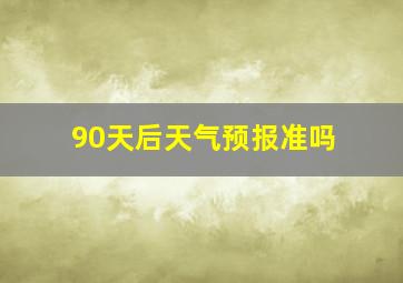 90天后天气预报准吗