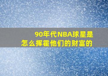 90年代NBA球星是怎么挥霍他们的财富的