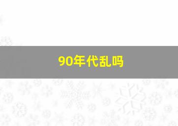 90年代乱吗