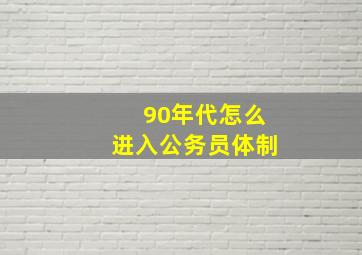 90年代怎么进入公务员体制