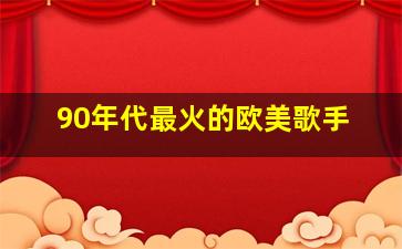 90年代最火的欧美歌手