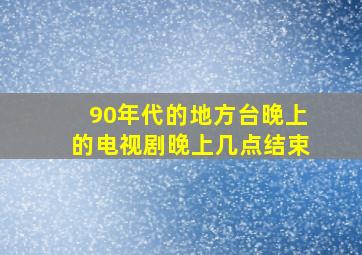 90年代的地方台晚上的电视剧晚上几点结束