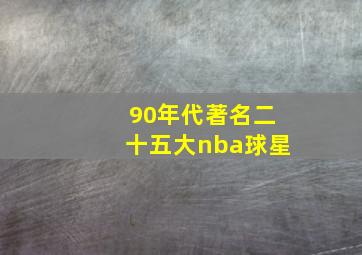 90年代著名二十五大nba球星