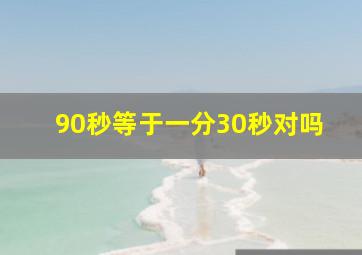 90秒等于一分30秒对吗