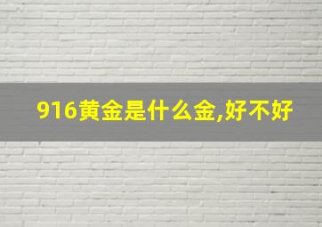 916黄金是什么金,好不好