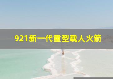 921新一代重型载人火箭