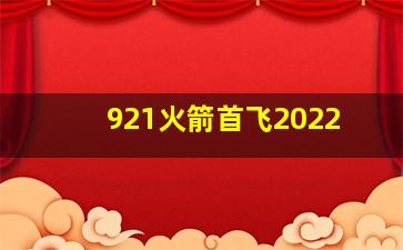 921火箭首飞2022