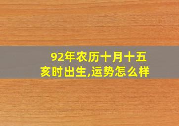 92年农历十月十五亥时出生,运势怎么样