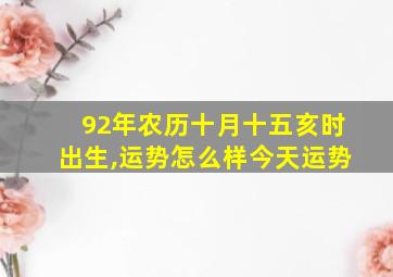 92年农历十月十五亥时出生,运势怎么样今天运势