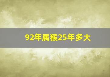 92年属猴25年多大