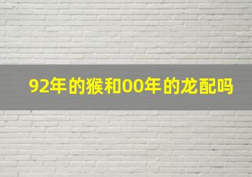 92年的猴和00年的龙配吗